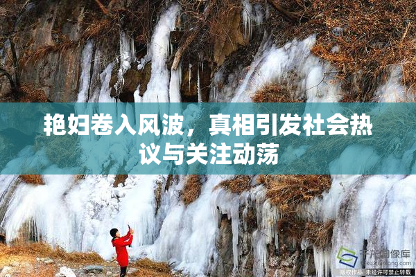艳妇卷入风波，真相引发社会热议与关注动荡