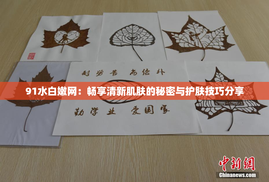 91水白嫩网：畅享清新肌肤的秘密与护肤技巧分享