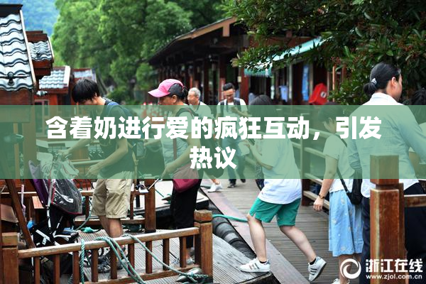 含着奶进行爱的疯狂互动，引发热议
