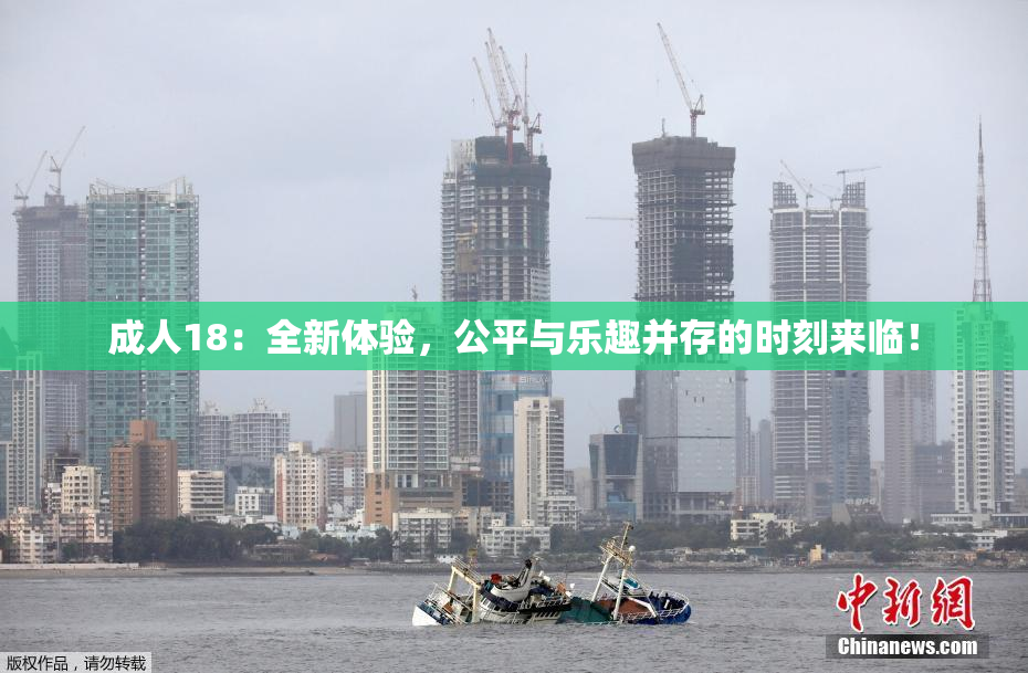 成人18：全新体验，公平与乐趣并存的时刻来临！