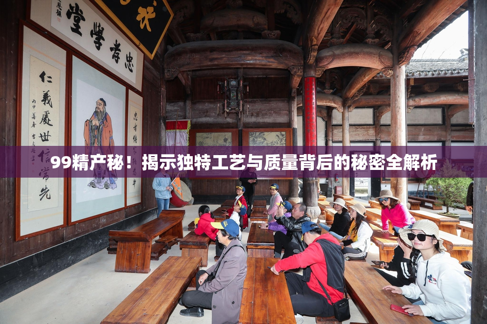 99精产秘！揭示独特工艺与质量背后的秘密全解析