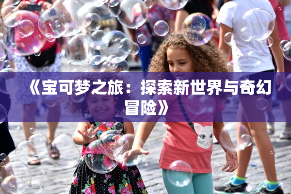 《宝可梦之旅：探索新世界与奇幻冒险》