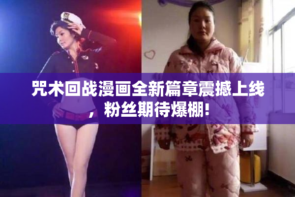 咒术回战漫画全新篇章震撼上线，粉丝期待爆棚!