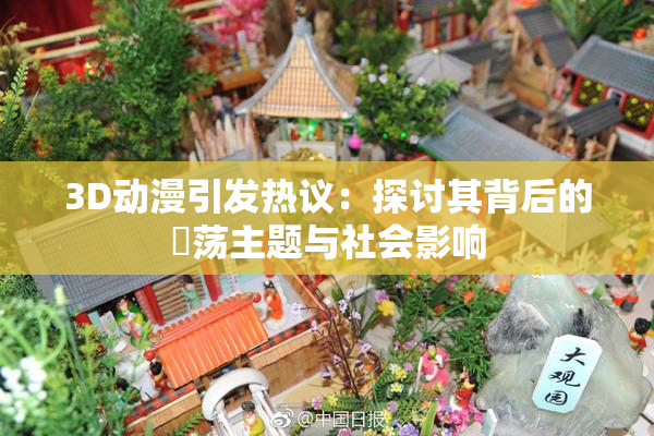 3D动漫引发热议：探讨其背后的婬荡主题与社会影响