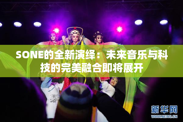 SONE的全新演绎：未来音乐与科技的完美融合即将展开