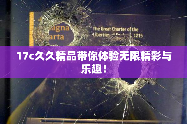 17c久久精品带你体验无限精彩与乐趣！