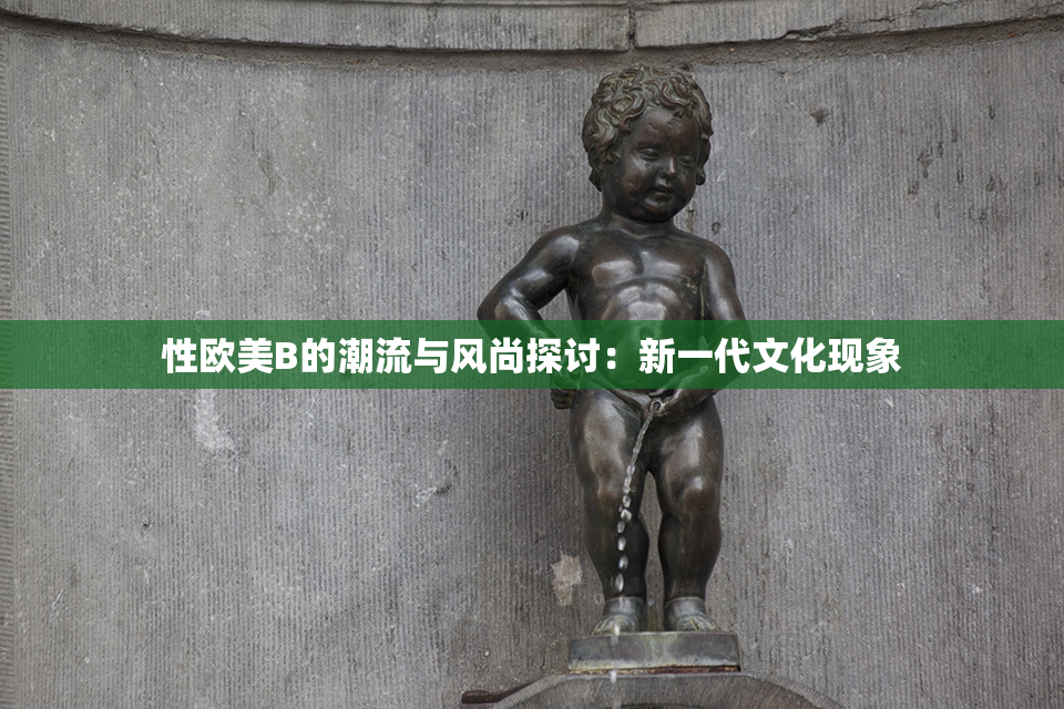 性欧美B的潮流与风尚探讨：新一代文化现象