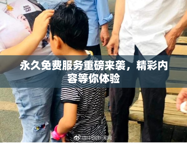 永久免费服务重磅来袭，精彩内容等你体验