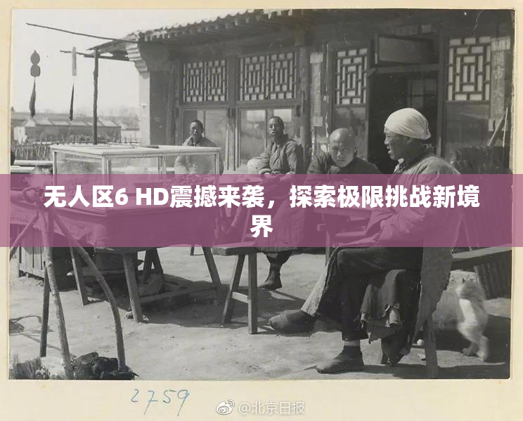 无人区6 HD震撼来袭，探索极限挑战新境界