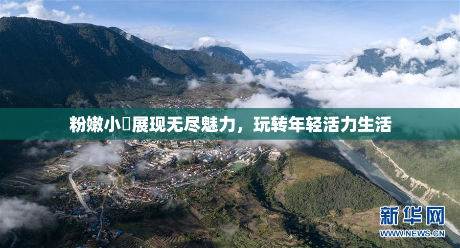 粉嫩小泬展现无尽魅力，玩转年轻活力生活