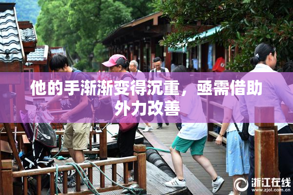 他的手渐渐变得沉重，亟需借助外力改善