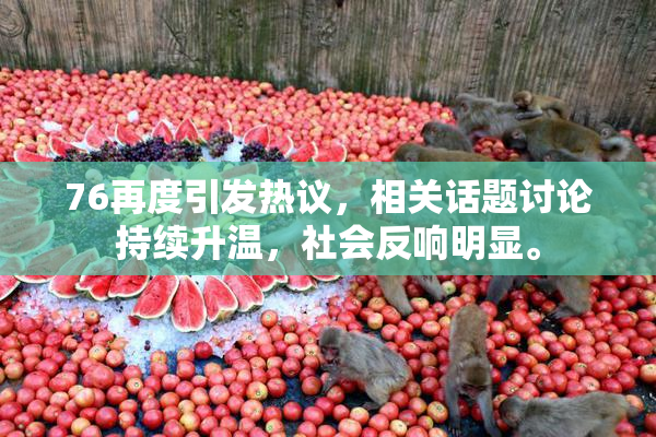 76再度引发热议，相关话题讨论持续升温，社会反响明显。