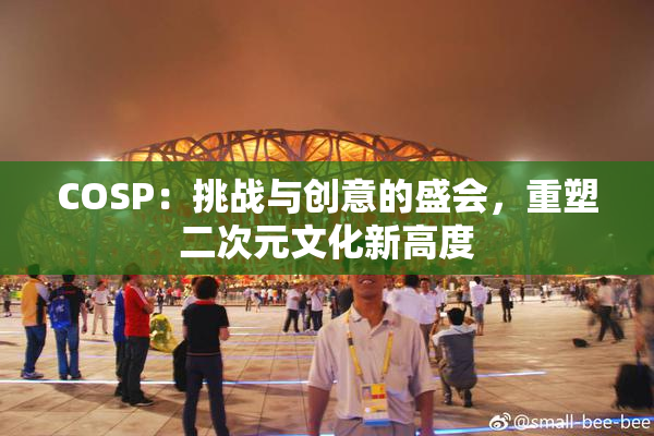 COSP：挑战与创意的盛会，重塑二次元文化新高度