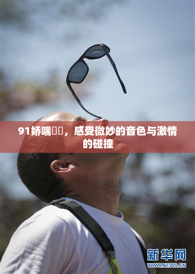 91娇喘❌‌，感受微妙的音色与激情的碰撞