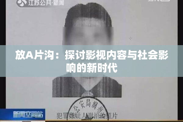 放A片沟：探讨影视内容与社会影响的新时代
