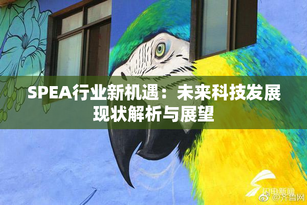 SPEA行业新机遇：未来科技发展现状解析与展望