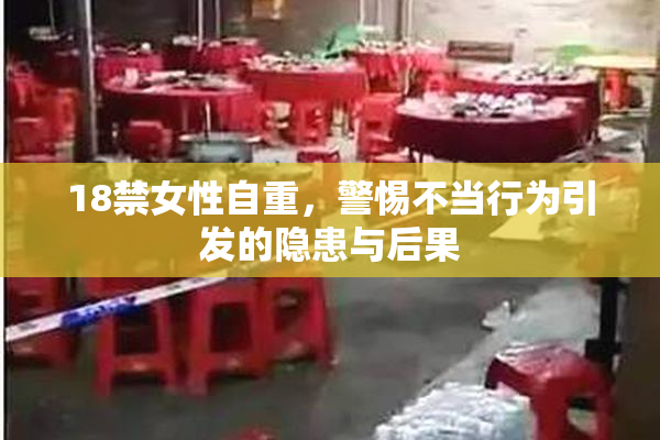18禁女性自重，警惕不当行为引发的隐患与后果
