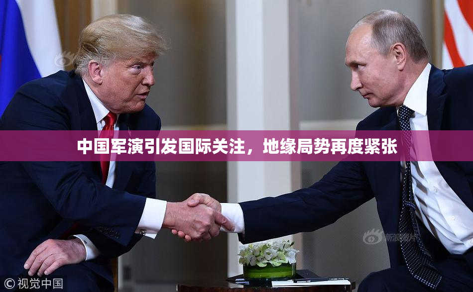 中国军演引发国际关注，地缘局势再度紧张