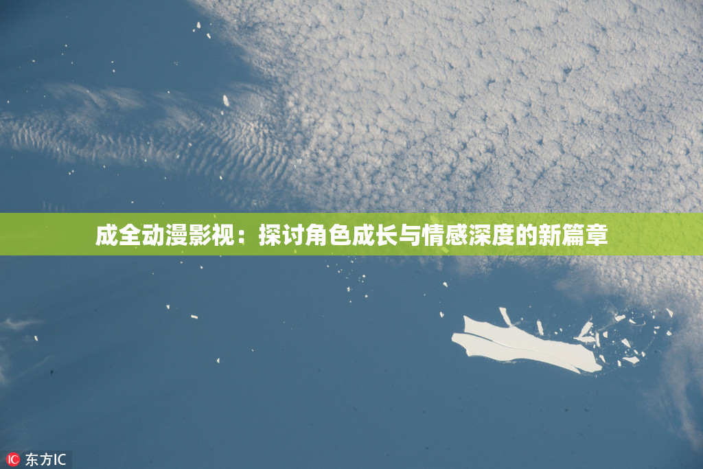 成全动漫影视：探讨角色成长与情感深度的新篇章