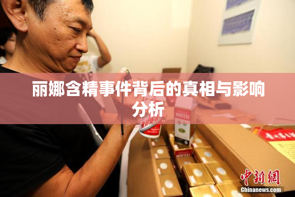 丽娜含精事件背后的真相与影响分析