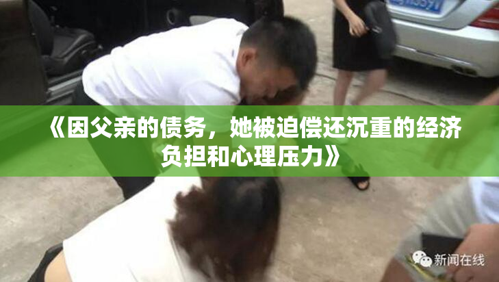 《因父亲的债务，她被迫偿还沉重的经济负担和心理压力》