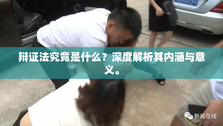 辩证法究竟是什么？深度解析其内涵与意义。