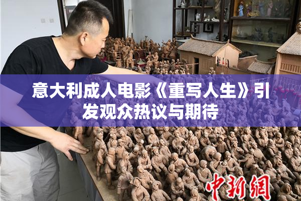 意大利成人电影《重写人生》引发观众热议与期待