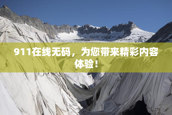 911在线无码，为您带来精彩内容体验！