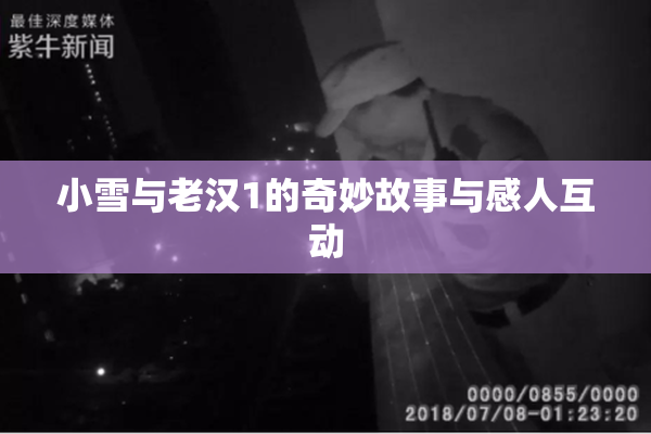 小雪与老汉1的奇妙故事与感人互动