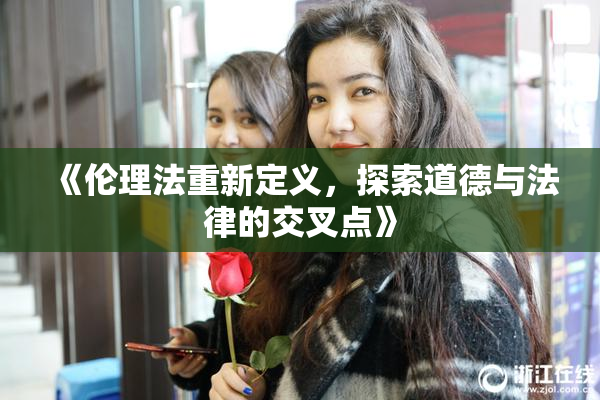 《伦理法重新定义，探索道德与法律的交叉点》