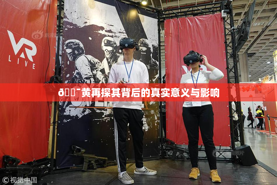 🔯黄再探其背后的真实意义与影响