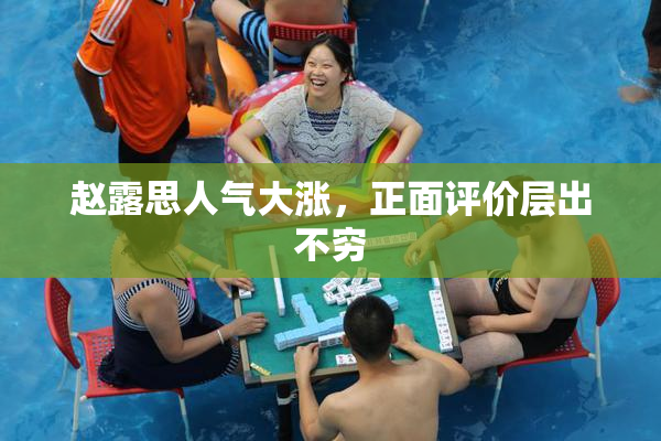 赵露思人气大涨，正面评价层出不穷