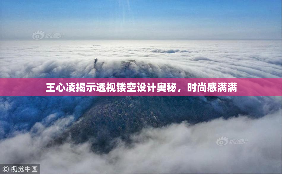 王心凌揭示透视镂空设计奥秘，时尚感满满
