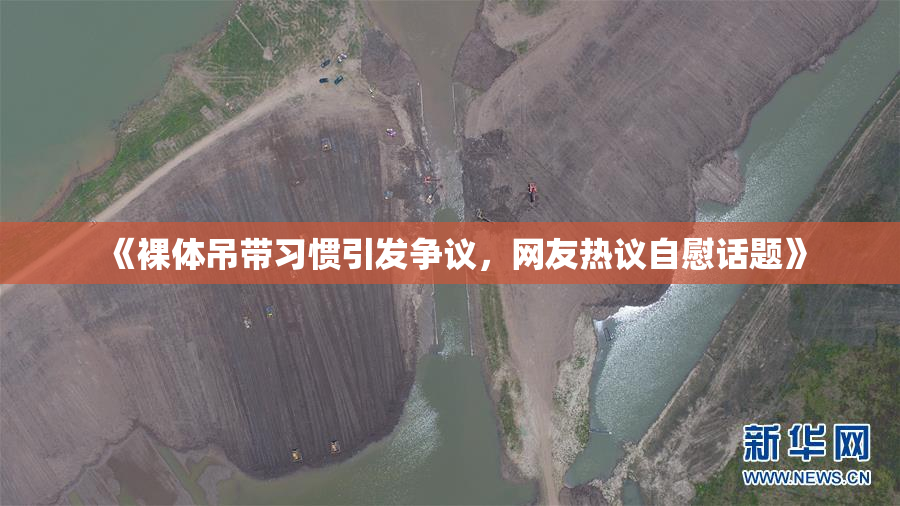 《裸体吊带习惯引发争议，网友热议自慰话题》