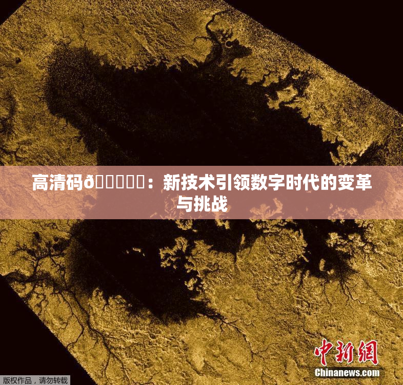 高清码🔞❌‌：新技术引领数字时代的变革与挑战