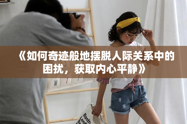 《如何奇迹般地摆脱人际关系中的困扰，获取内心平静》
