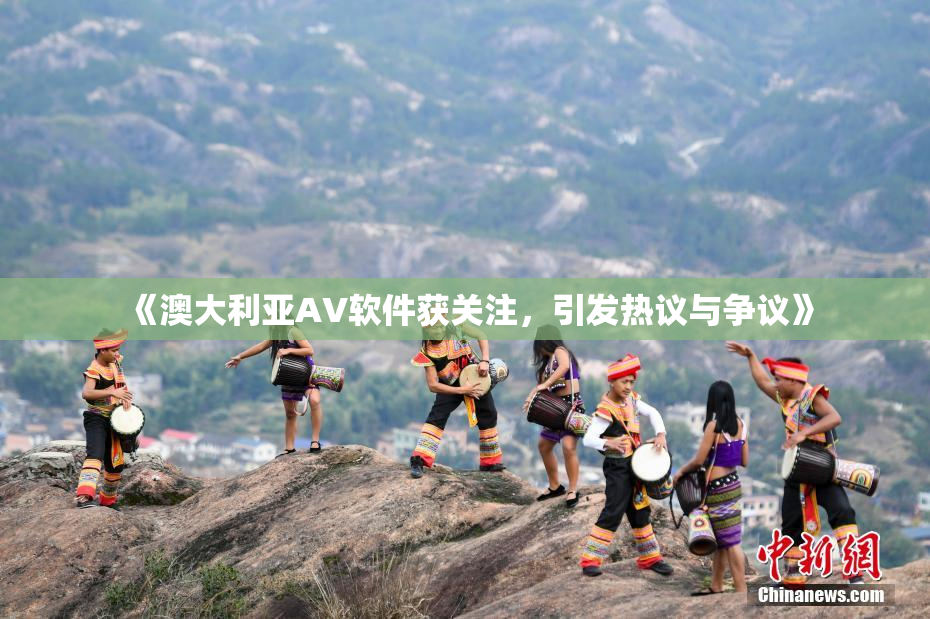 《澳大利亚AV软件获关注，引发热议与争议》