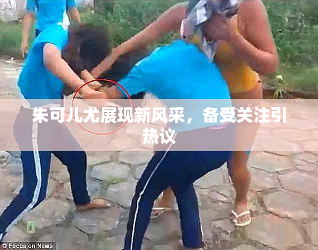 朱可儿尤展现新风采，备受关注引热议