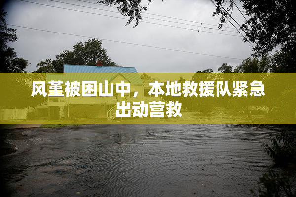 风堇被困山中，本地救援队紧急出动营救