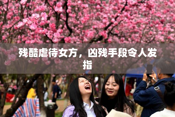 残酷虐待女方，凶残手段令人发指