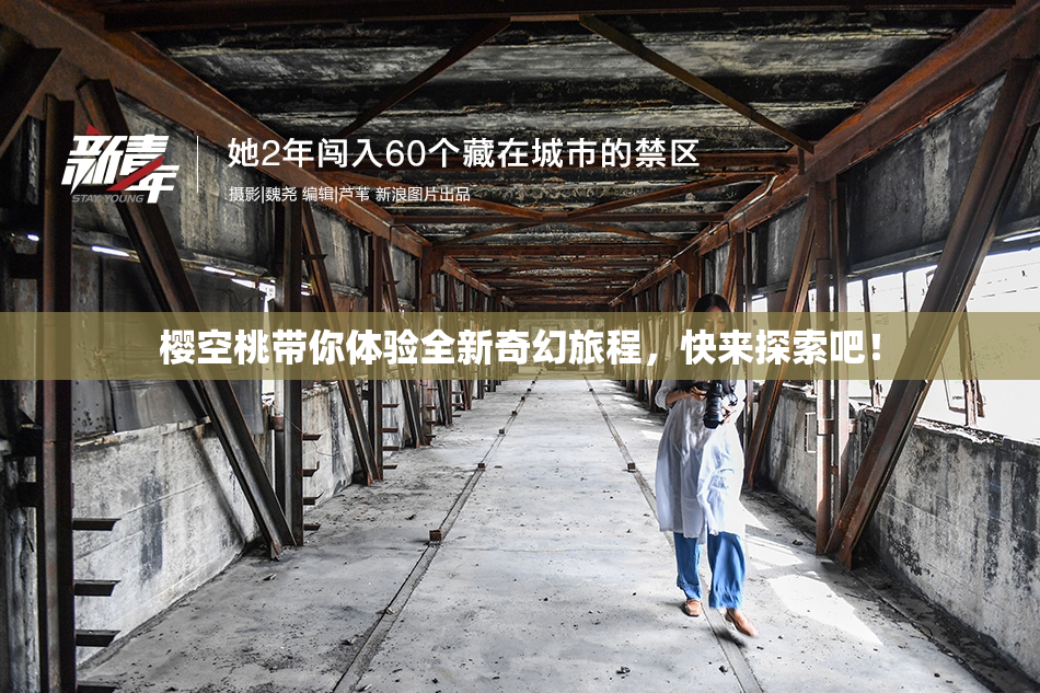 樱空桃带你体验全新奇幻旅程，快来探索吧！