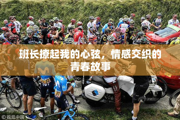 班长撩起我的心弦，情感交织的青春故事