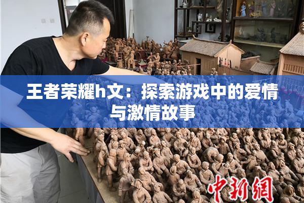 王者荣耀h文：探索游戏中的爱情与激情故事