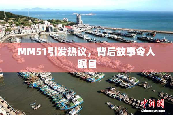MM51引发热议，背后故事令人瞩目