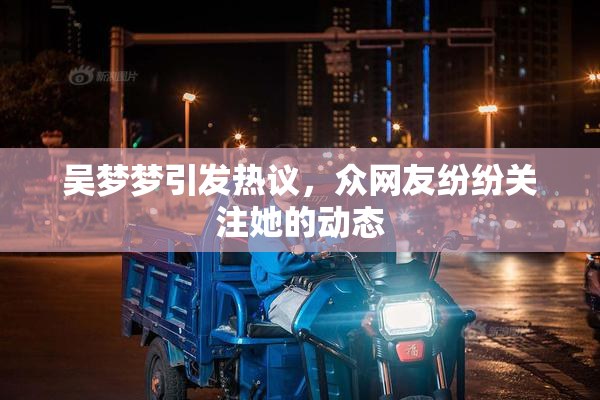吴梦梦引发热议，众网友纷纷关注她的动态