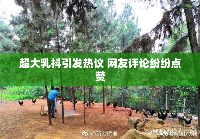 超大乳抖引发热议 网友评论纷纷点赞