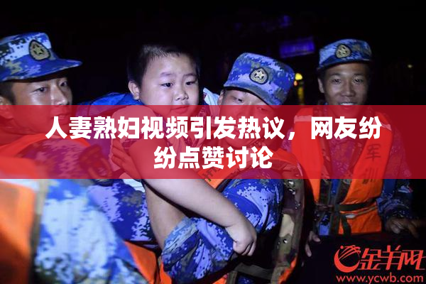 人妻熟妇视频引发热议，网友纷纷点赞讨论