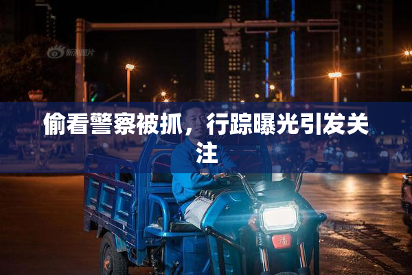 偷看警察被抓，行踪曝光引发关注