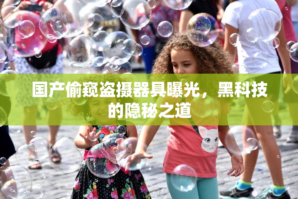 国产偷窥盗摄器具曝光，黑科技的隐秘之道