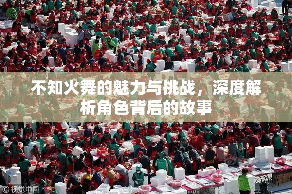 不知火舞的魅力与挑战，深度解析角色背后的故事